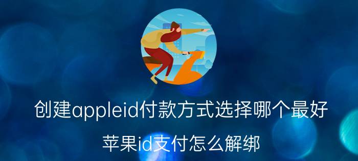 创建appleid付款方式选择哪个最好 苹果id支付怎么解绑？